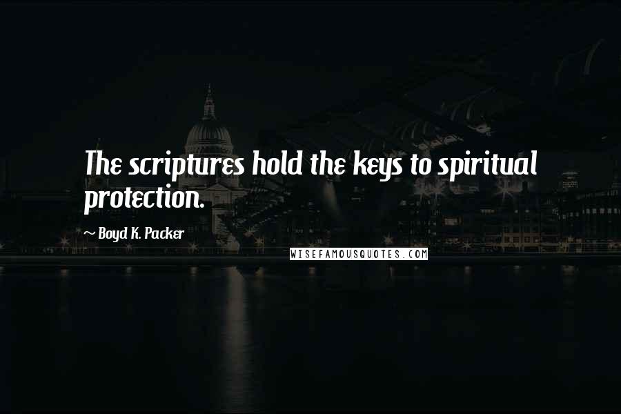 Boyd K. Packer Quotes: The scriptures hold the keys to spiritual protection.