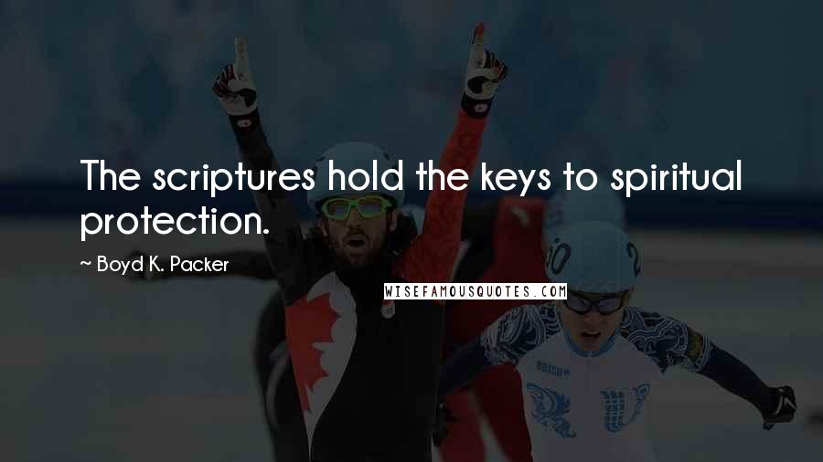 Boyd K. Packer Quotes: The scriptures hold the keys to spiritual protection.