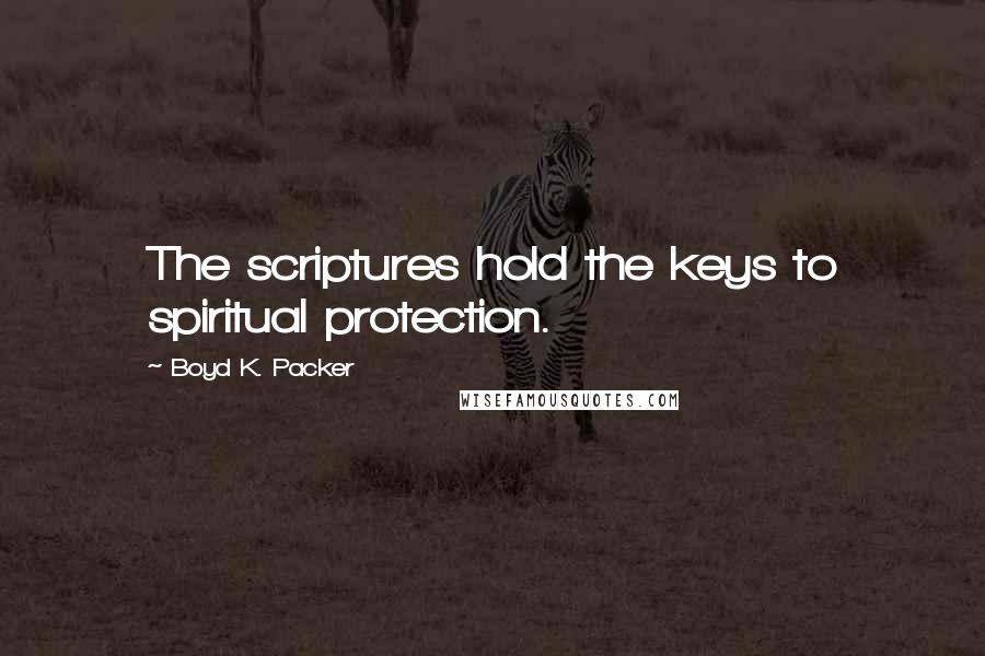 Boyd K. Packer Quotes: The scriptures hold the keys to spiritual protection.