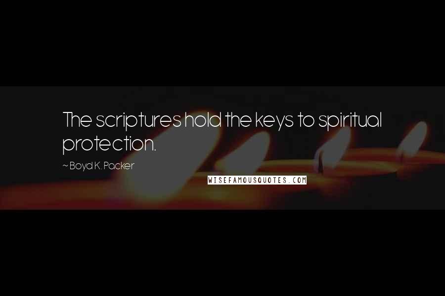 Boyd K. Packer Quotes: The scriptures hold the keys to spiritual protection.