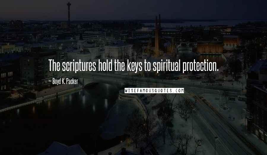 Boyd K. Packer Quotes: The scriptures hold the keys to spiritual protection.