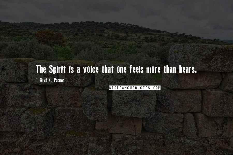 Boyd K. Packer Quotes: The Spirit is a voice that one feels more than hears.