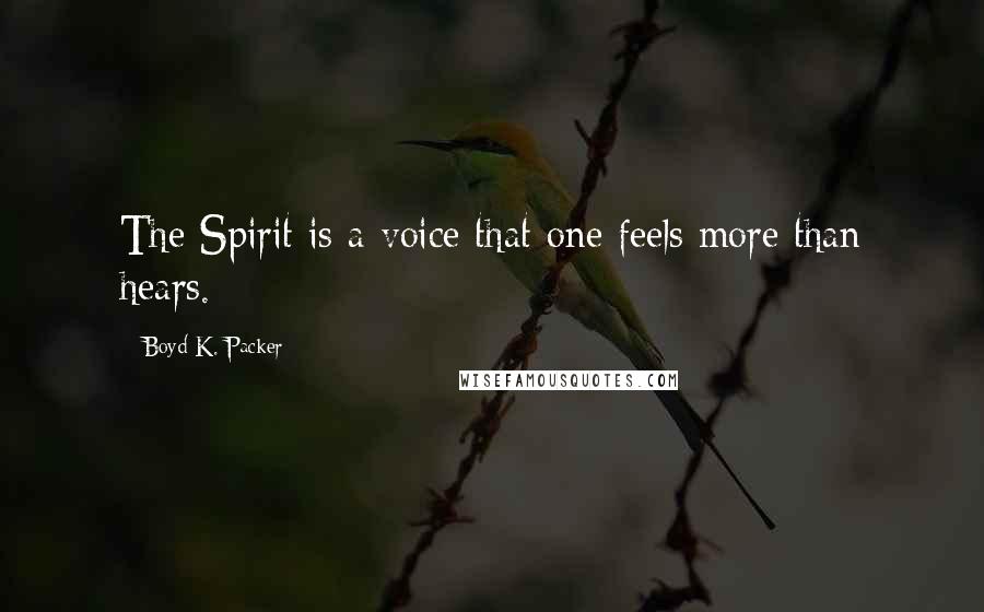 Boyd K. Packer Quotes: The Spirit is a voice that one feels more than hears.