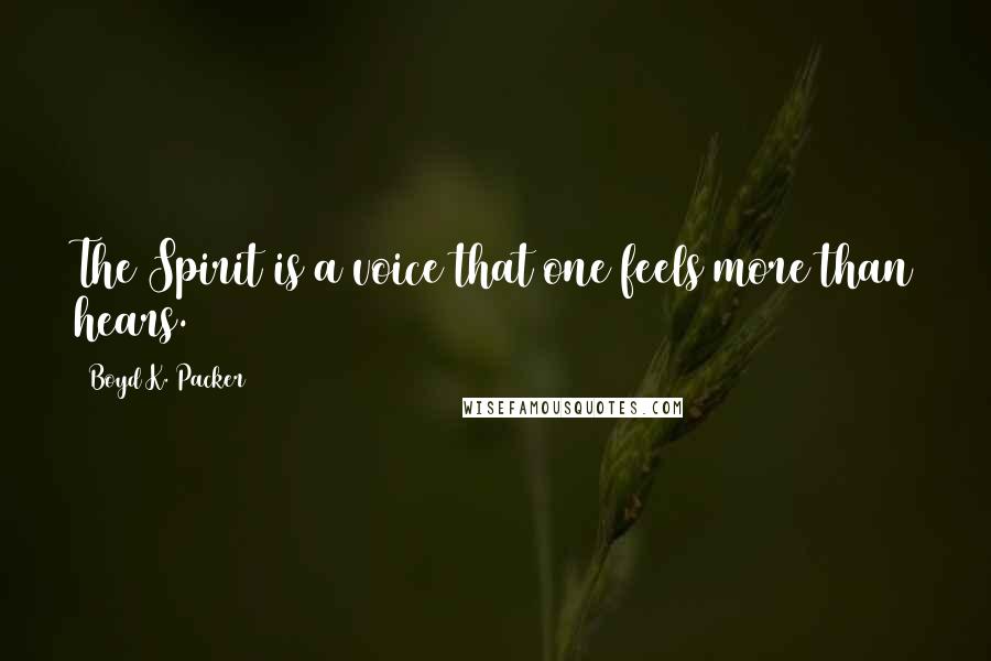 Boyd K. Packer Quotes: The Spirit is a voice that one feels more than hears.
