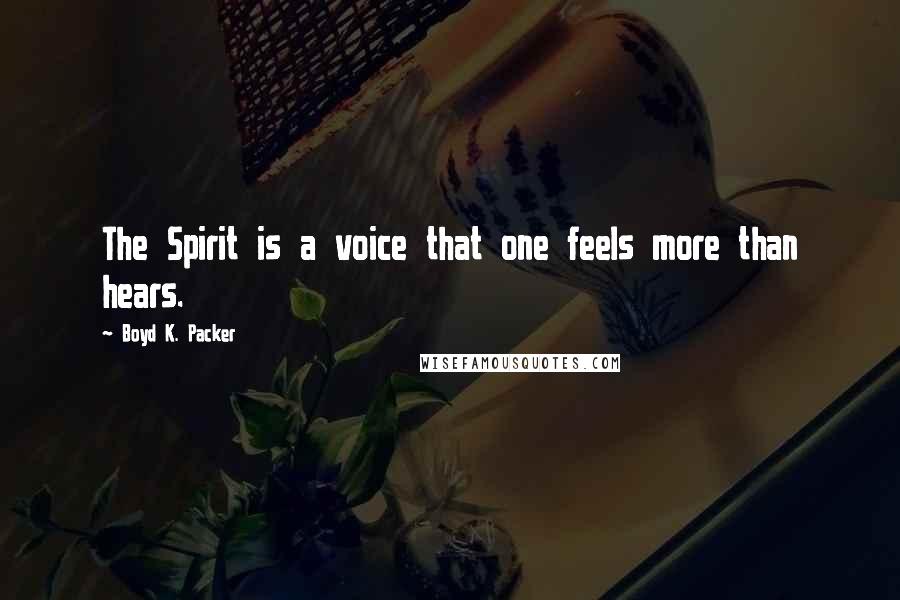 Boyd K. Packer Quotes: The Spirit is a voice that one feels more than hears.