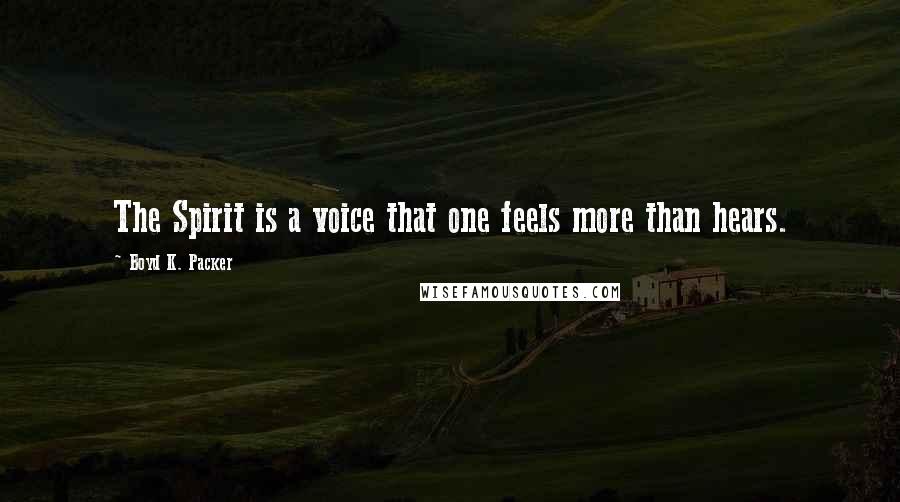 Boyd K. Packer Quotes: The Spirit is a voice that one feels more than hears.