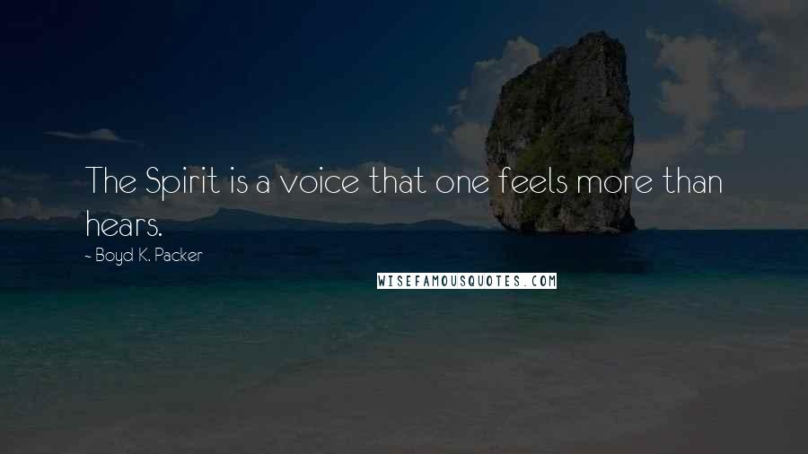 Boyd K. Packer Quotes: The Spirit is a voice that one feels more than hears.