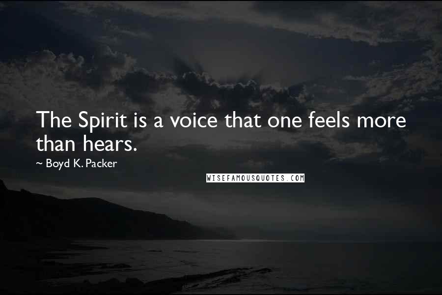 Boyd K. Packer Quotes: The Spirit is a voice that one feels more than hears.