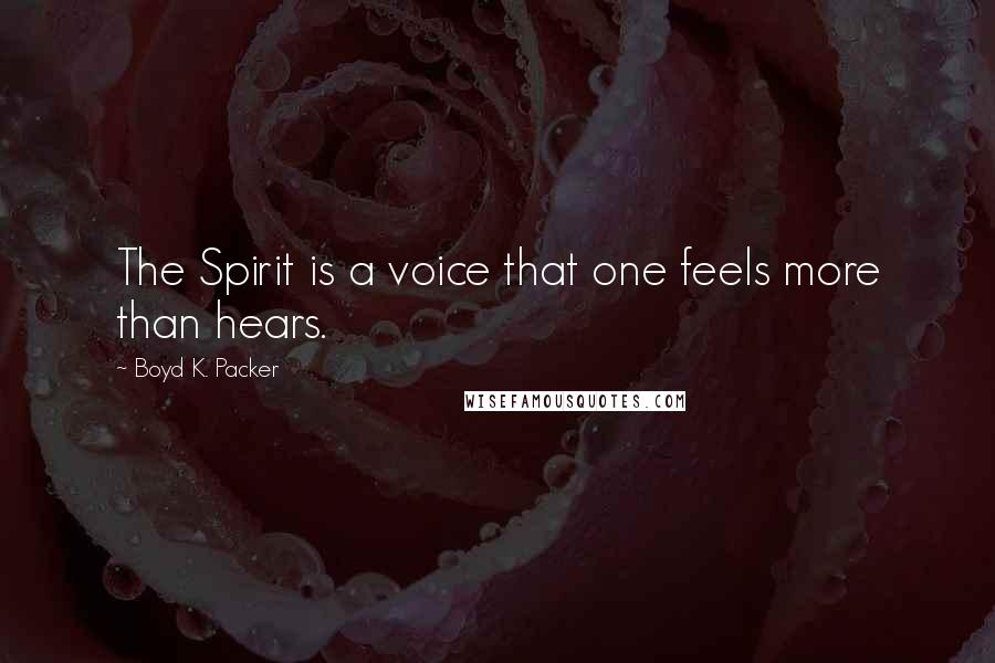 Boyd K. Packer Quotes: The Spirit is a voice that one feels more than hears.