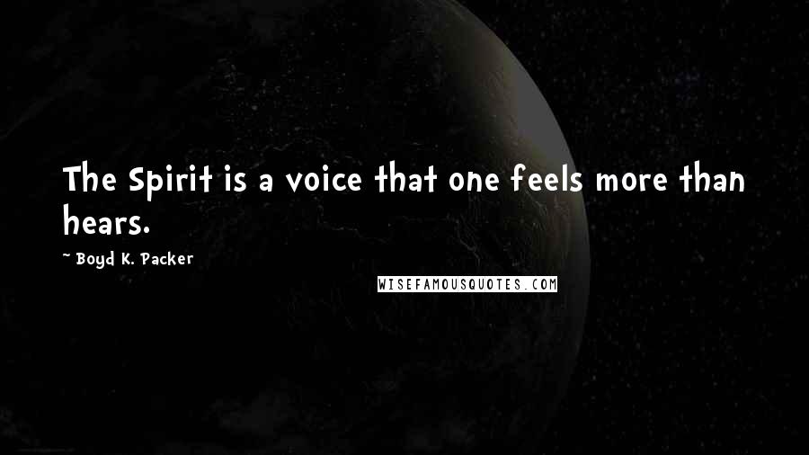 Boyd K. Packer Quotes: The Spirit is a voice that one feels more than hears.