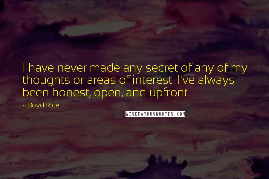 Boyd Rice Quotes: I have never made any secret of any of my thoughts or areas of interest. I've always been honest, open, and upfront.