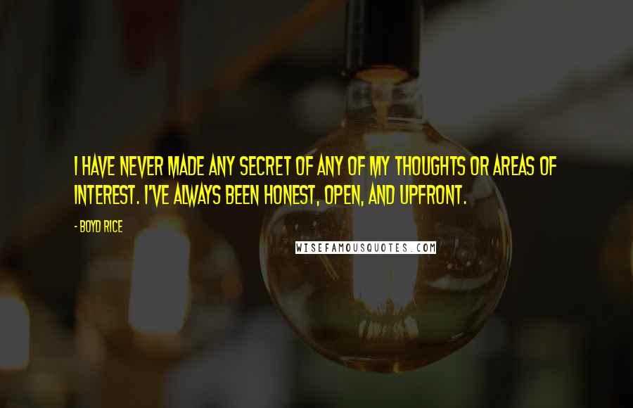 Boyd Rice Quotes: I have never made any secret of any of my thoughts or areas of interest. I've always been honest, open, and upfront.