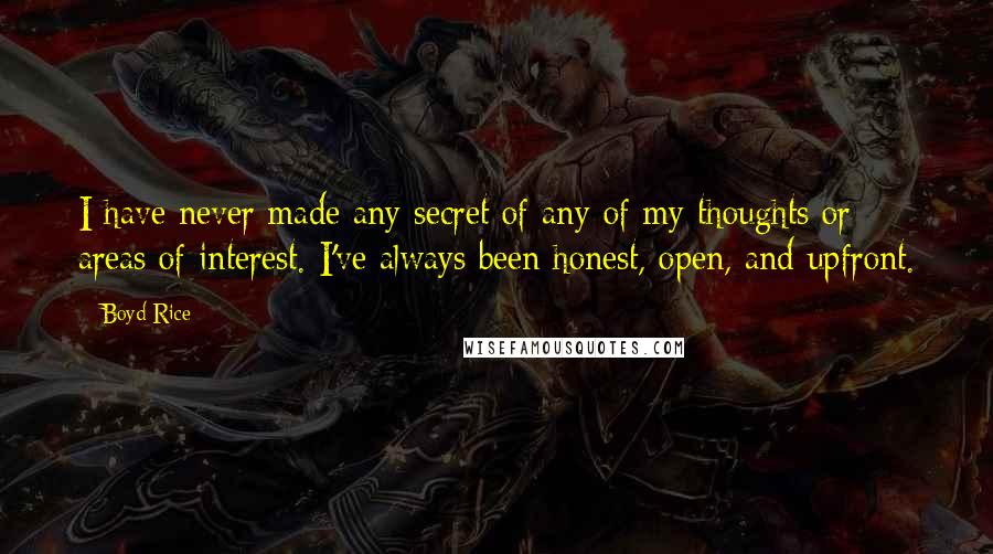 Boyd Rice Quotes: I have never made any secret of any of my thoughts or areas of interest. I've always been honest, open, and upfront.