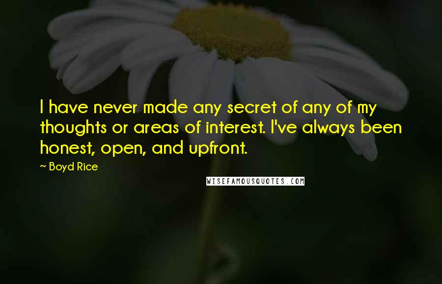 Boyd Rice Quotes: I have never made any secret of any of my thoughts or areas of interest. I've always been honest, open, and upfront.