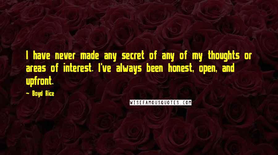 Boyd Rice Quotes: I have never made any secret of any of my thoughts or areas of interest. I've always been honest, open, and upfront.