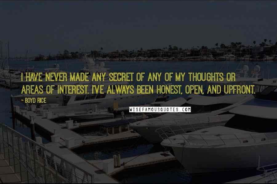 Boyd Rice Quotes: I have never made any secret of any of my thoughts or areas of interest. I've always been honest, open, and upfront.