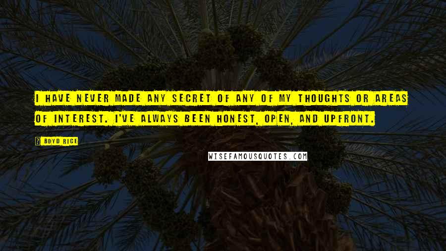 Boyd Rice Quotes: I have never made any secret of any of my thoughts or areas of interest. I've always been honest, open, and upfront.