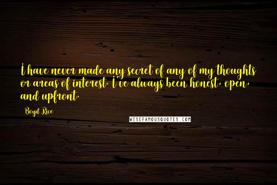 Boyd Rice Quotes: I have never made any secret of any of my thoughts or areas of interest. I've always been honest, open, and upfront.