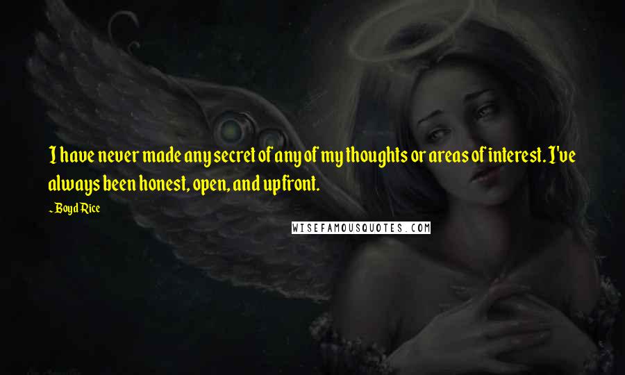 Boyd Rice Quotes: I have never made any secret of any of my thoughts or areas of interest. I've always been honest, open, and upfront.