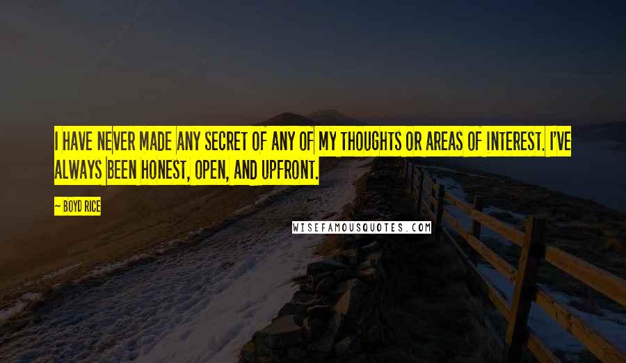 Boyd Rice Quotes: I have never made any secret of any of my thoughts or areas of interest. I've always been honest, open, and upfront.