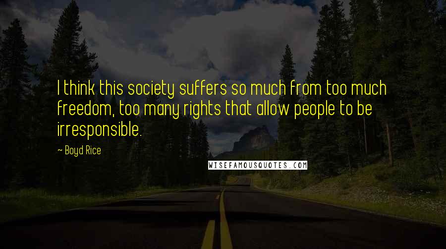 Boyd Rice Quotes: I think this society suffers so much from too much freedom, too many rights that allow people to be irresponsible.