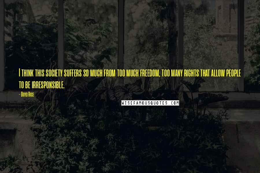 Boyd Rice Quotes: I think this society suffers so much from too much freedom, too many rights that allow people to be irresponsible.