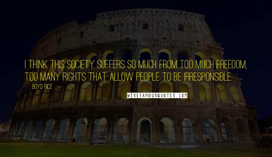 Boyd Rice Quotes: I think this society suffers so much from too much freedom, too many rights that allow people to be irresponsible.