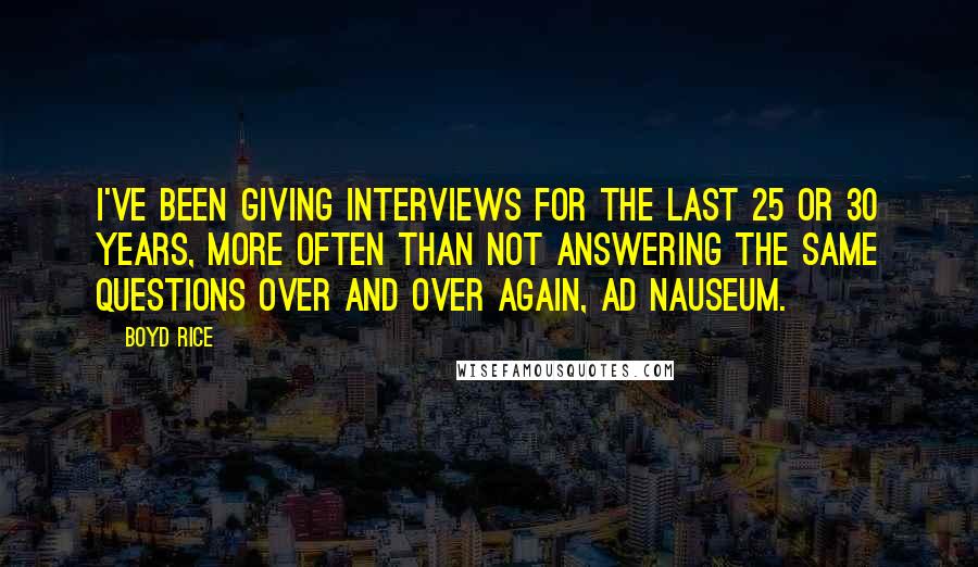 Boyd Rice Quotes: I've been giving interviews for the last 25 or 30 years, more often than not answering the same questions over and over again, ad nauseum.