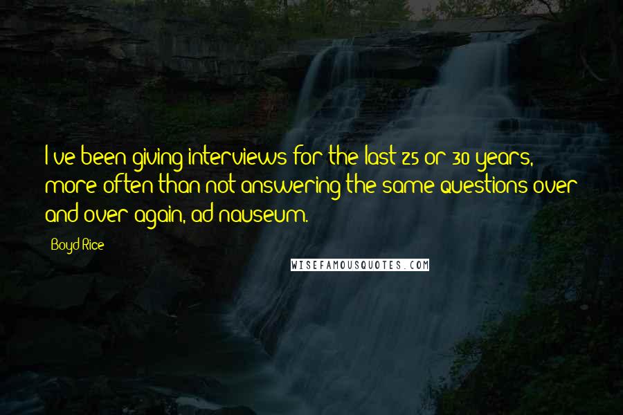 Boyd Rice Quotes: I've been giving interviews for the last 25 or 30 years, more often than not answering the same questions over and over again, ad nauseum.