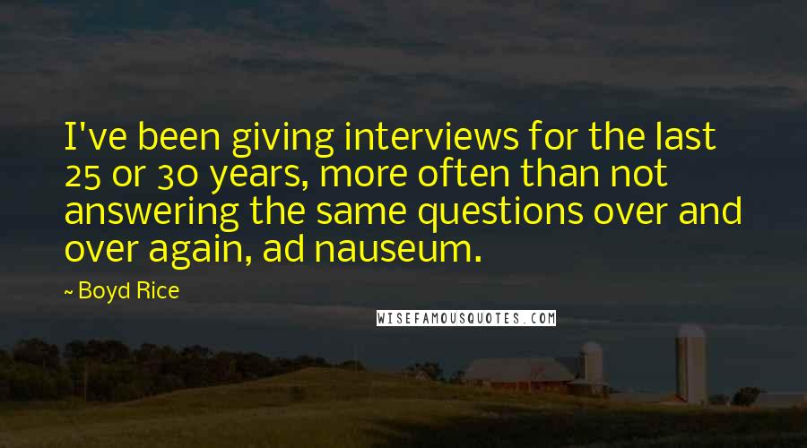 Boyd Rice Quotes: I've been giving interviews for the last 25 or 30 years, more often than not answering the same questions over and over again, ad nauseum.