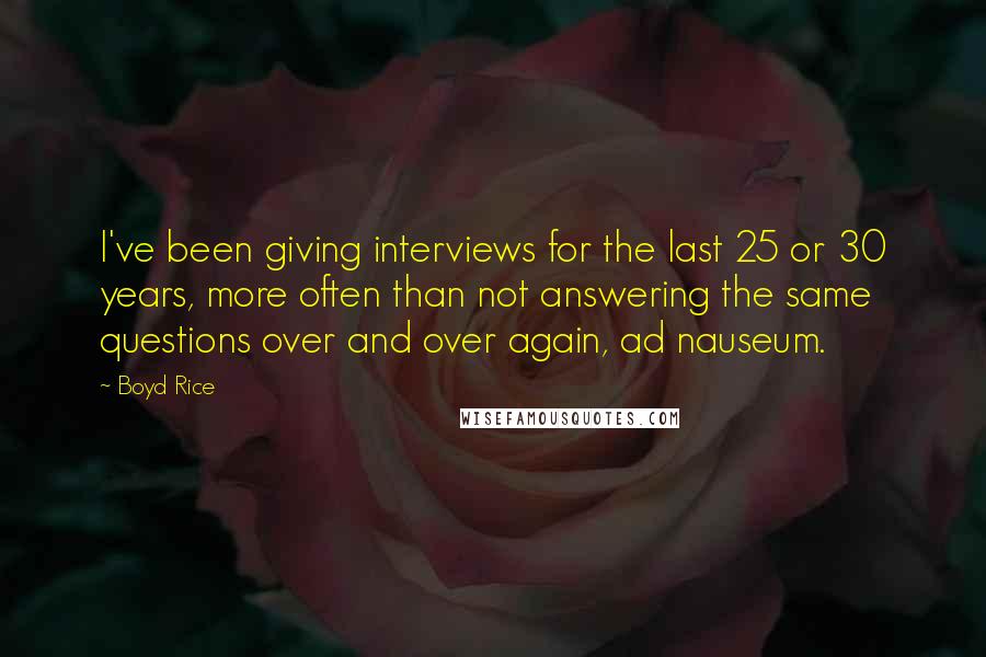 Boyd Rice Quotes: I've been giving interviews for the last 25 or 30 years, more often than not answering the same questions over and over again, ad nauseum.