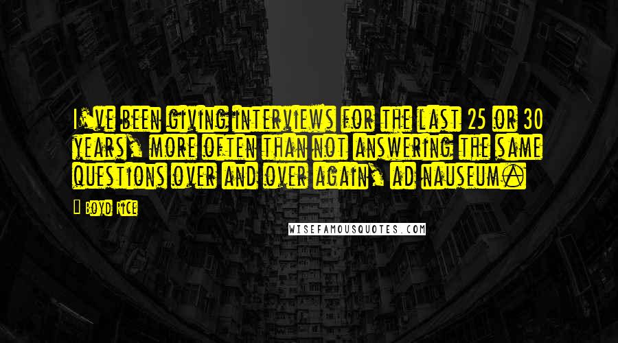 Boyd Rice Quotes: I've been giving interviews for the last 25 or 30 years, more often than not answering the same questions over and over again, ad nauseum.