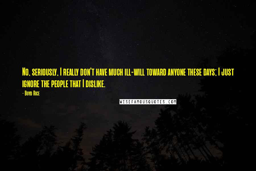 Boyd Rice Quotes: No, seriously, I really don't have much ill-will toward anyone these days; I just ignore the people that I dislike.