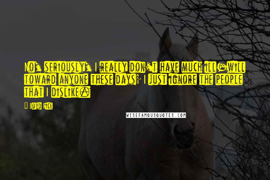 Boyd Rice Quotes: No, seriously, I really don't have much ill-will toward anyone these days; I just ignore the people that I dislike.