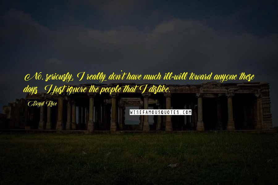 Boyd Rice Quotes: No, seriously, I really don't have much ill-will toward anyone these days; I just ignore the people that I dislike.