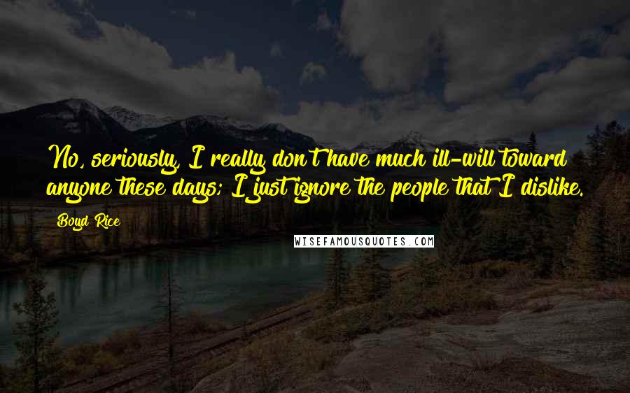 Boyd Rice Quotes: No, seriously, I really don't have much ill-will toward anyone these days; I just ignore the people that I dislike.