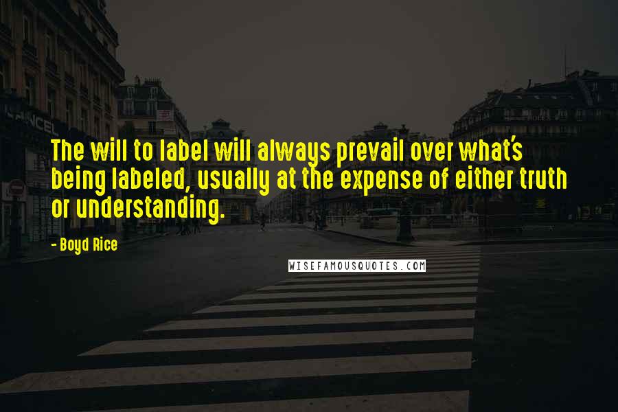 Boyd Rice Quotes: The will to label will always prevail over what's being labeled, usually at the expense of either truth or understanding.