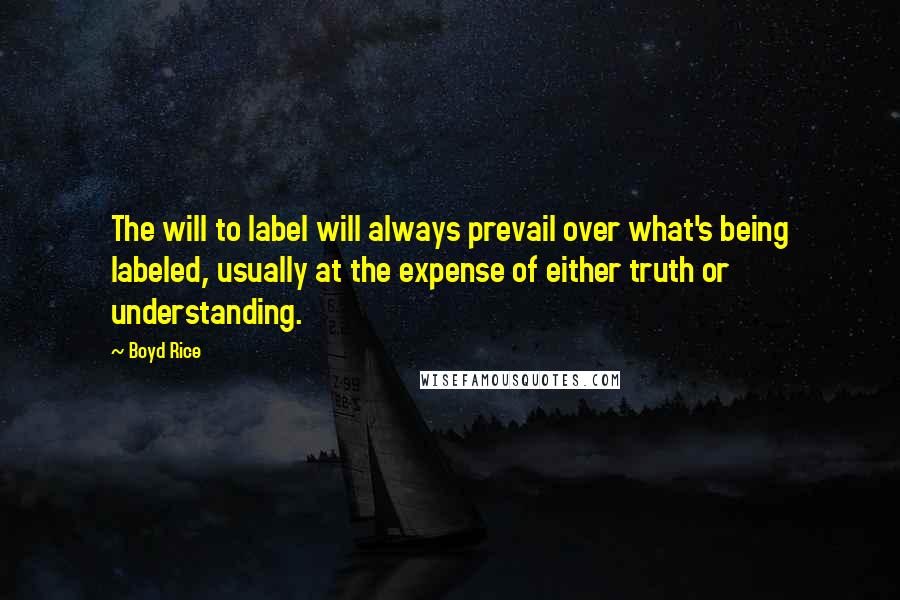 Boyd Rice Quotes: The will to label will always prevail over what's being labeled, usually at the expense of either truth or understanding.