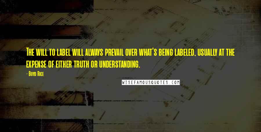 Boyd Rice Quotes: The will to label will always prevail over what's being labeled, usually at the expense of either truth or understanding.