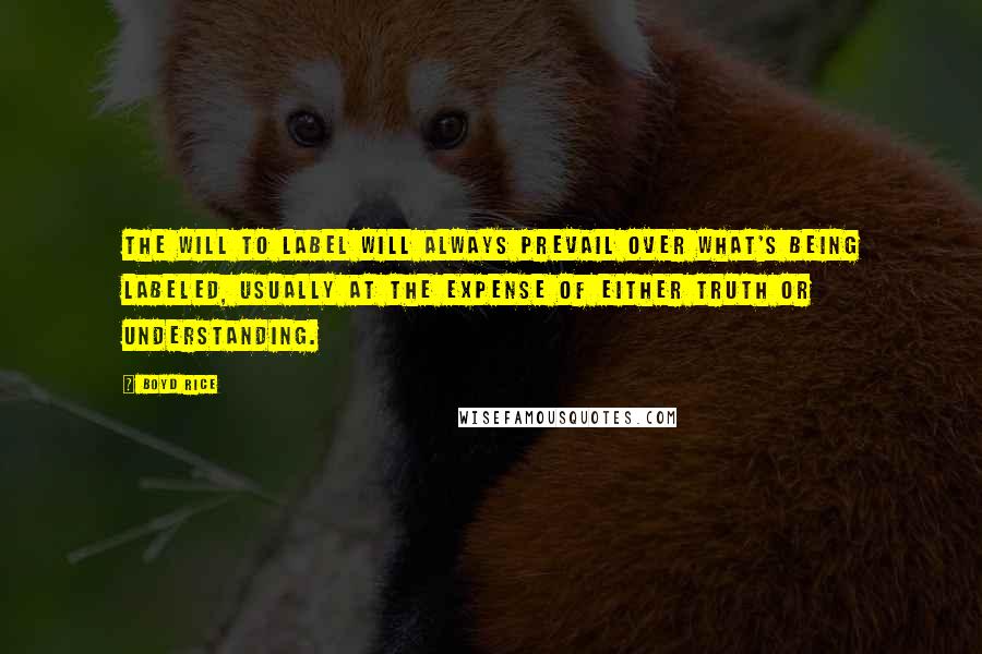 Boyd Rice Quotes: The will to label will always prevail over what's being labeled, usually at the expense of either truth or understanding.