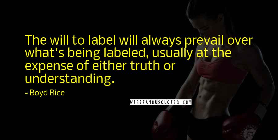 Boyd Rice Quotes: The will to label will always prevail over what's being labeled, usually at the expense of either truth or understanding.