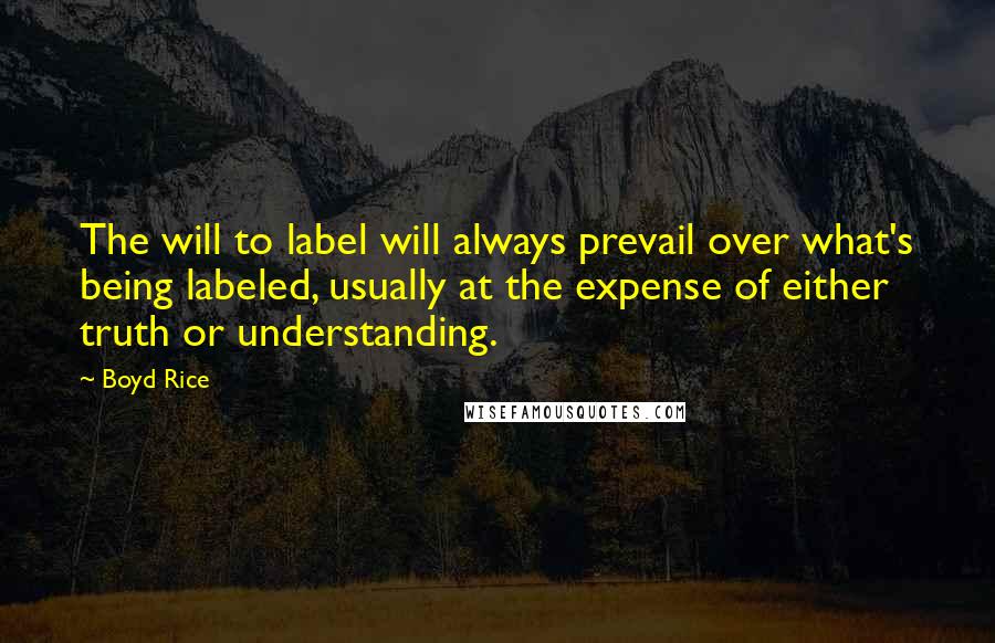 Boyd Rice Quotes: The will to label will always prevail over what's being labeled, usually at the expense of either truth or understanding.