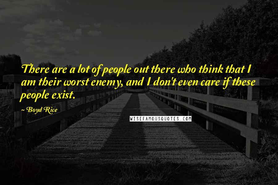 Boyd Rice Quotes: There are a lot of people out there who think that I am their worst enemy, and I don't even care if these people exist.