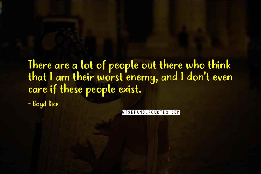 Boyd Rice Quotes: There are a lot of people out there who think that I am their worst enemy, and I don't even care if these people exist.