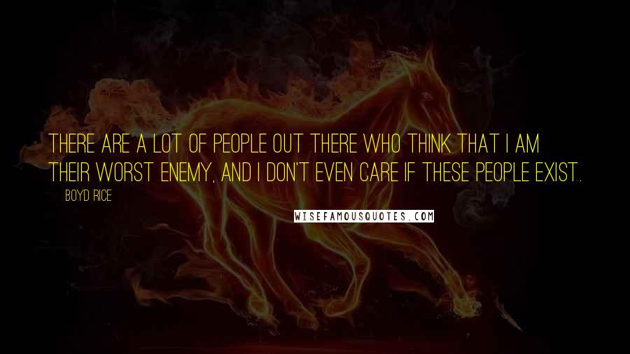 Boyd Rice Quotes: There are a lot of people out there who think that I am their worst enemy, and I don't even care if these people exist.