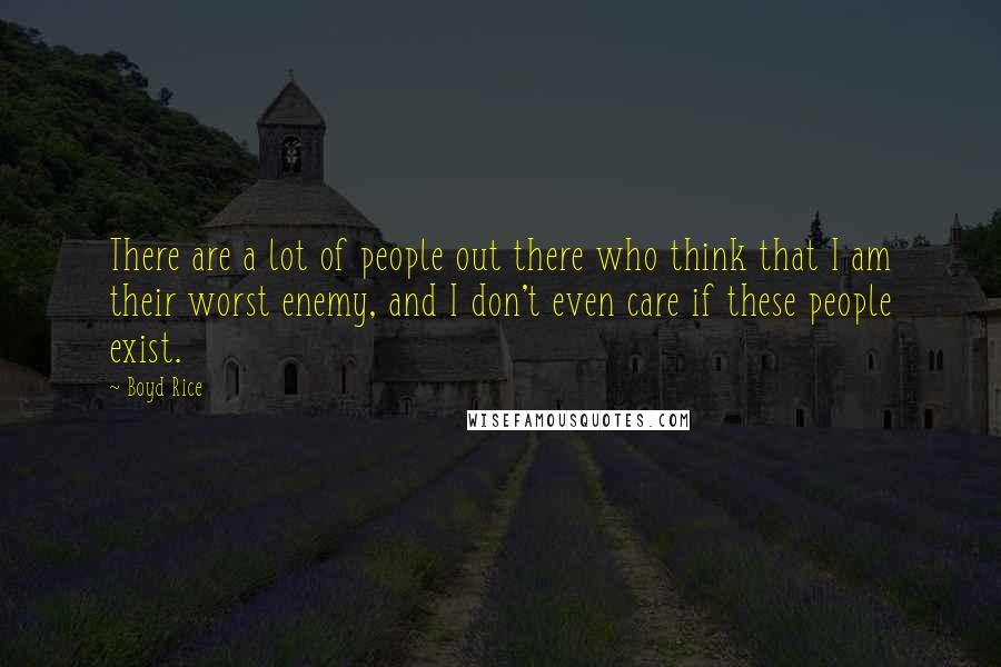 Boyd Rice Quotes: There are a lot of people out there who think that I am their worst enemy, and I don't even care if these people exist.