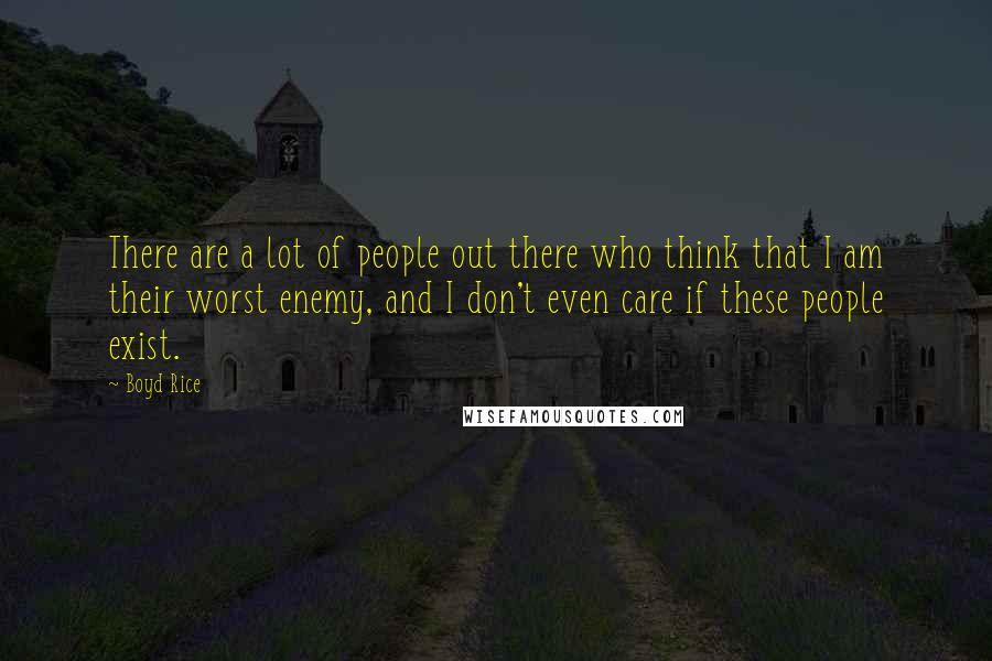 Boyd Rice Quotes: There are a lot of people out there who think that I am their worst enemy, and I don't even care if these people exist.