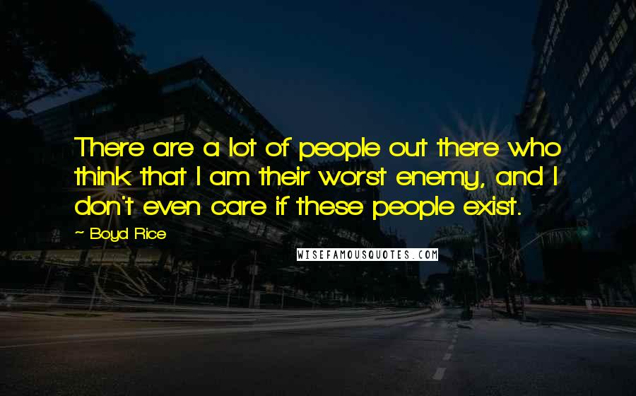 Boyd Rice Quotes: There are a lot of people out there who think that I am their worst enemy, and I don't even care if these people exist.