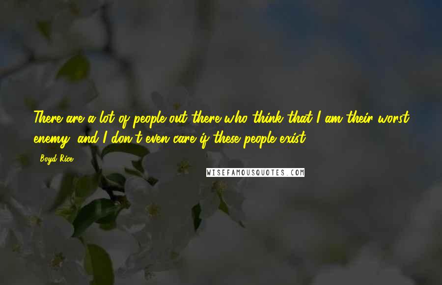 Boyd Rice Quotes: There are a lot of people out there who think that I am their worst enemy, and I don't even care if these people exist.