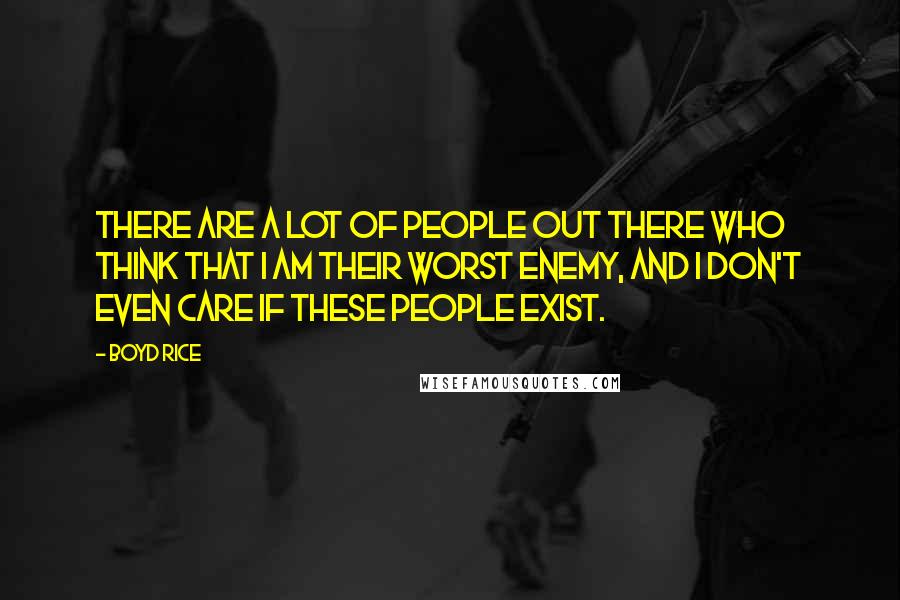 Boyd Rice Quotes: There are a lot of people out there who think that I am their worst enemy, and I don't even care if these people exist.